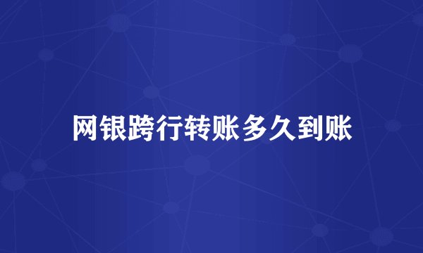 网银跨行转账多久到账