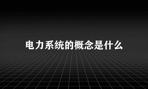 电力系统的概念是什么