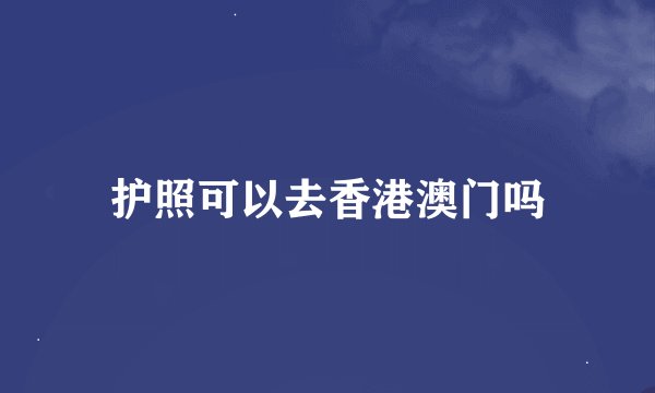 护照可以去香港澳门吗