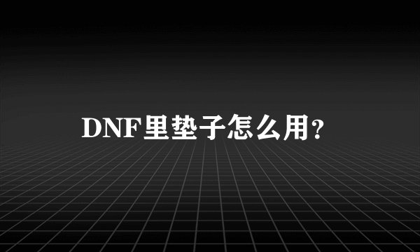 DNF里垫子怎么用？
