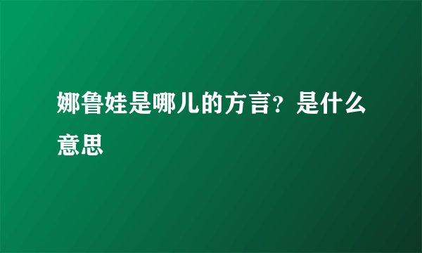 娜鲁娃是哪儿的方言？是什么意思