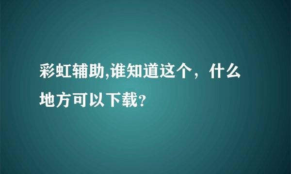 彩虹辅助,谁知道这个，什么地方可以下载？