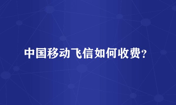 中国移动飞信如何收费？