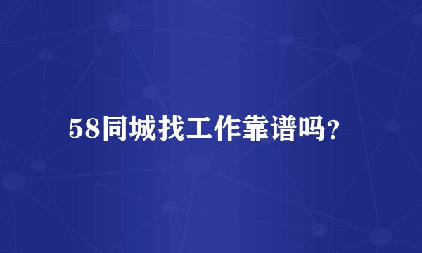 58同城找工作靠谱吗？