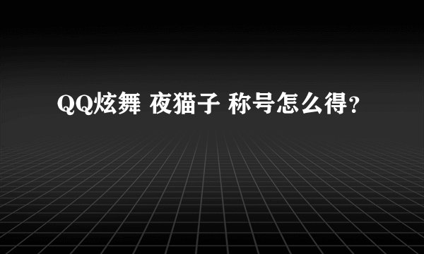 QQ炫舞 夜猫子 称号怎么得？