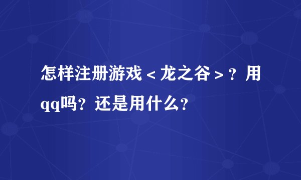 怎样注册游戏＜龙之谷＞？用qq吗？还是用什么？