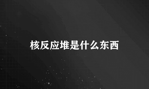 核反应堆是什么东西