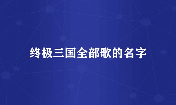 终极三国全部歌的名字
