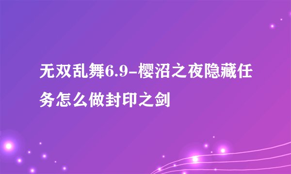 无双乱舞6.9-樱沼之夜隐藏任务怎么做封印之剑