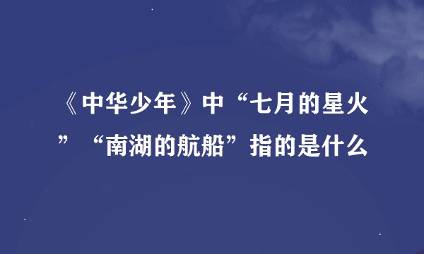 《中华少年》中“七月的星火”“南湖的航船”指的是什么