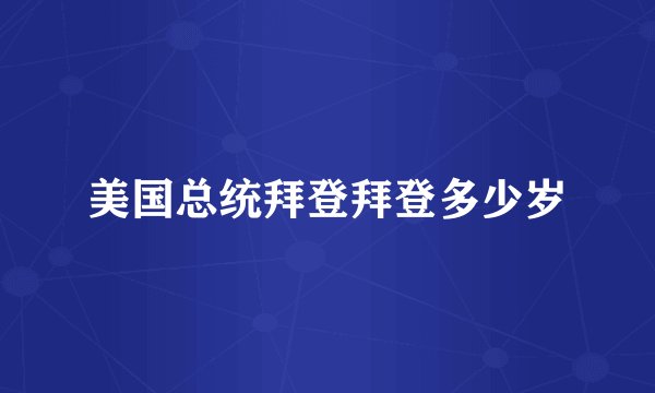 美国总统拜登拜登多少岁