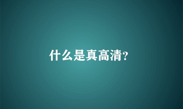 什么是真高清？