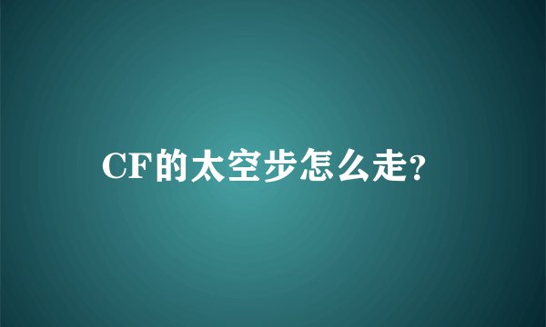CF的太空步怎么走？
