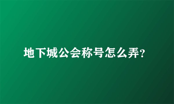 地下城公会称号怎么弄？