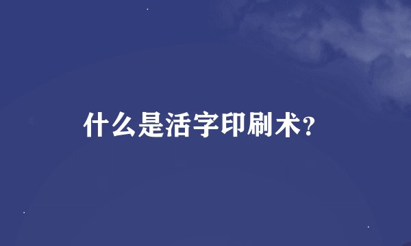 什么是活字印刷术？
