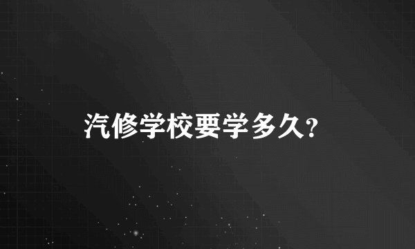 汽修学校要学多久？
