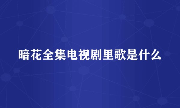 暗花全集电视剧里歌是什么