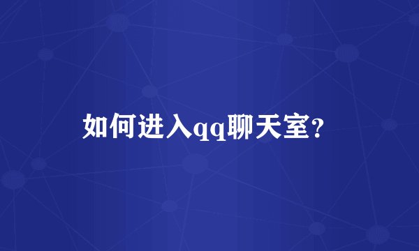 如何进入qq聊天室？