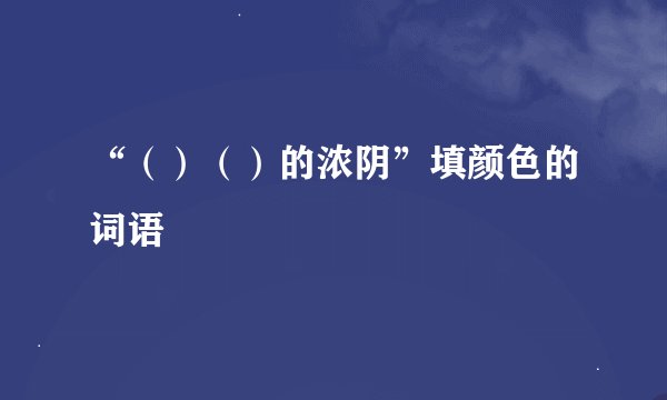 “（）（）的浓阴”填颜色的词语