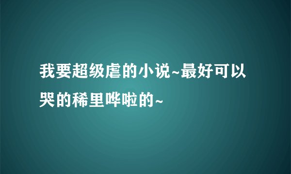 我要超级虐的小说~最好可以哭的稀里哗啦的~