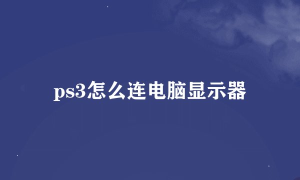 ps3怎么连电脑显示器