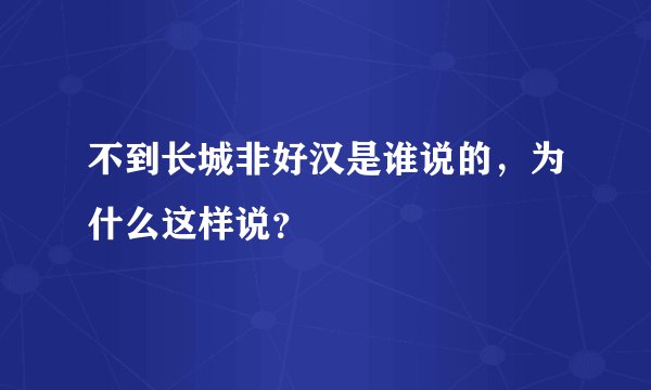 不到长城非好汉是谁说的，为什么这样说？
