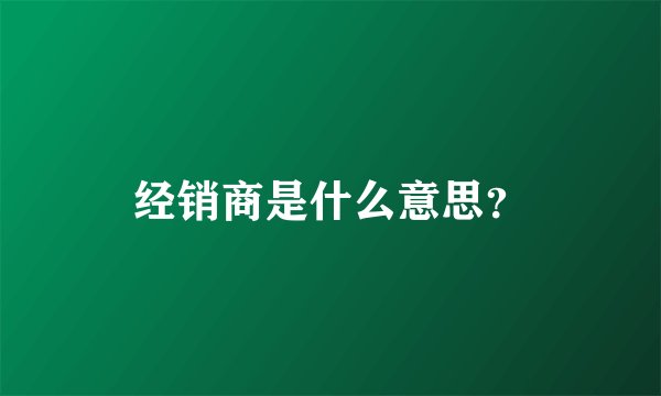 经销商是什么意思？