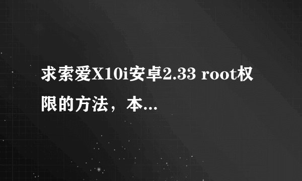 求索爱X10i安卓2.33 root权限的方法，本人小白，越详细越好，感激呀
