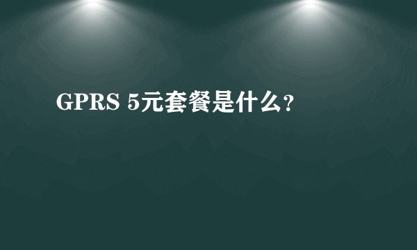GPRS 5元套餐是什么？
