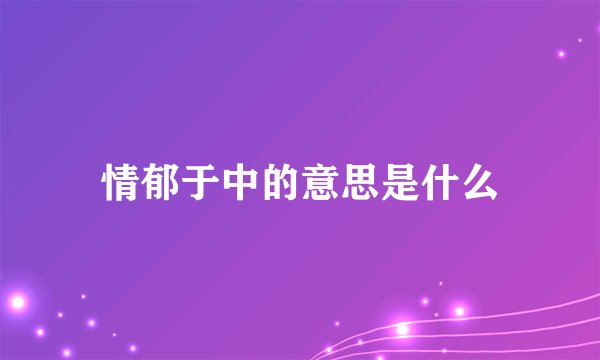 情郁于中的意思是什么