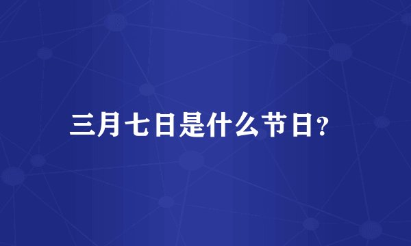 三月七日是什么节日？