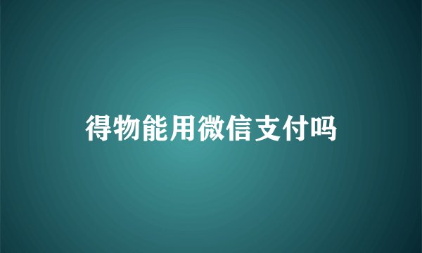 得物能用微信支付吗