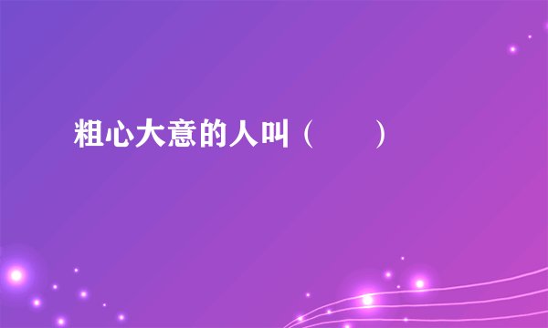 粗心大意的人叫（     ）