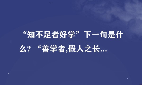 “知不足者好学”下一句是什么? “善学者,假人之长以补”下一句是什么?