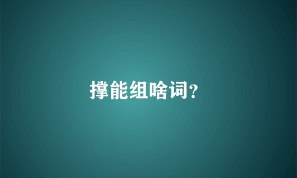 撑能组啥词？