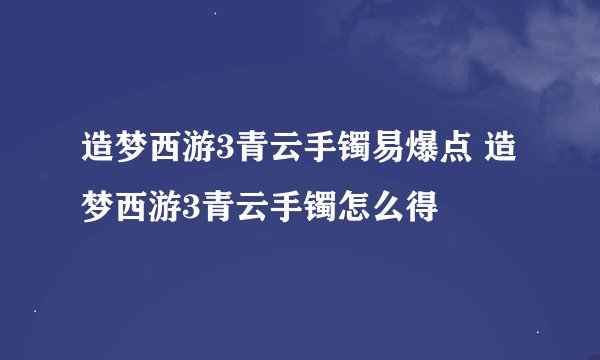 造梦西游3青云手镯易爆点 造梦西游3青云手镯怎么得