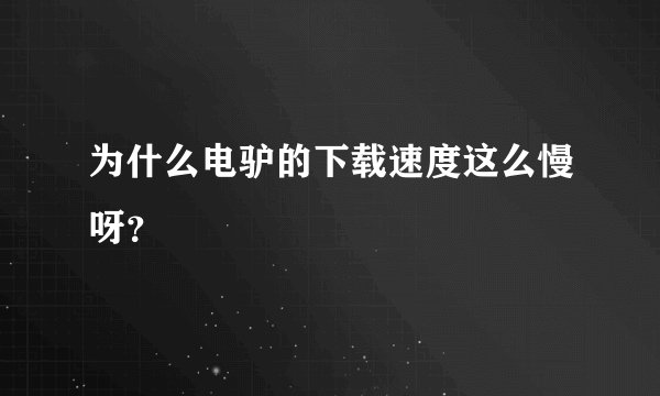 为什么电驴的下载速度这么慢呀？