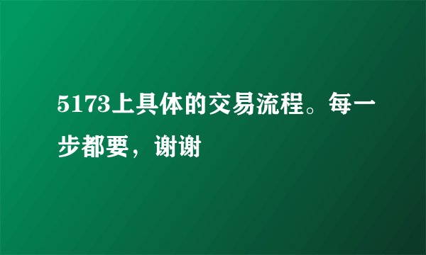 5173上具体的交易流程。每一步都要,谢谢