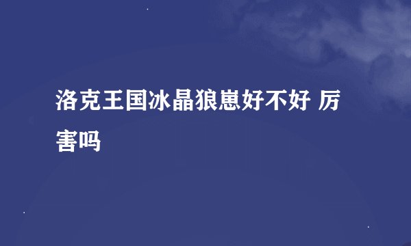 洛克王国冰晶狼崽好不好 厉害吗