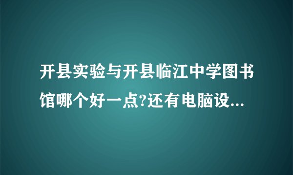 开县实验与开县临江中学图书馆哪个好一点?还有电脑设施与教学水平