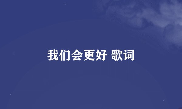 我们会更好 歌词