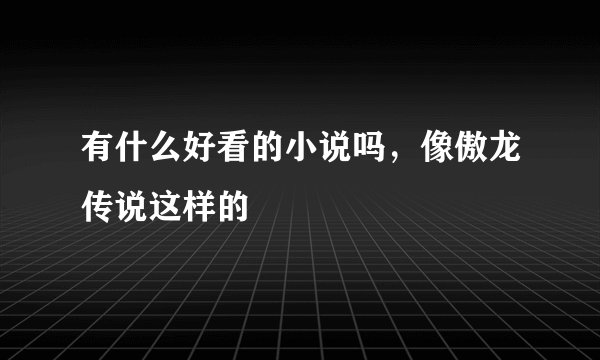 有什么好看的小说吗，像傲龙传说这样的
