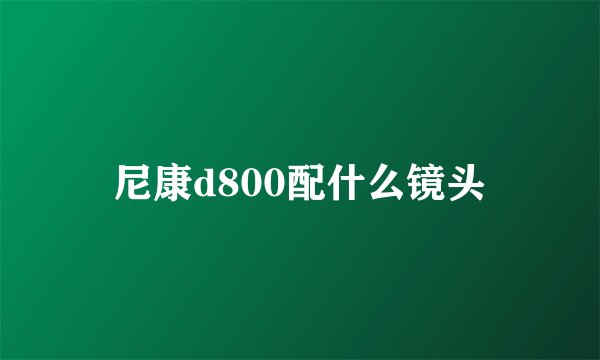 尼康d800配什么镜头