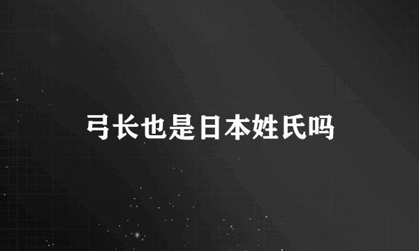 弓长也是日本姓氏吗