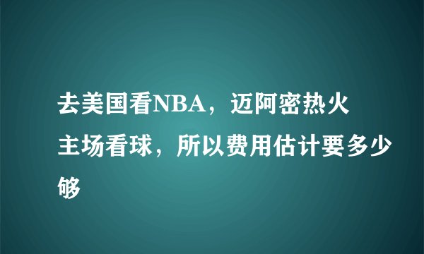 去美国看NBA，迈阿密热火主场看球，所以费用估计要多少够