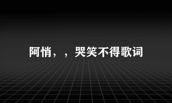 阿悄，，哭笑不得歌词