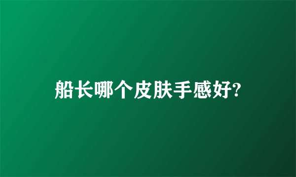 船长哪个皮肤手感好?