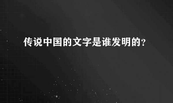 传说中国的文字是谁发明的？