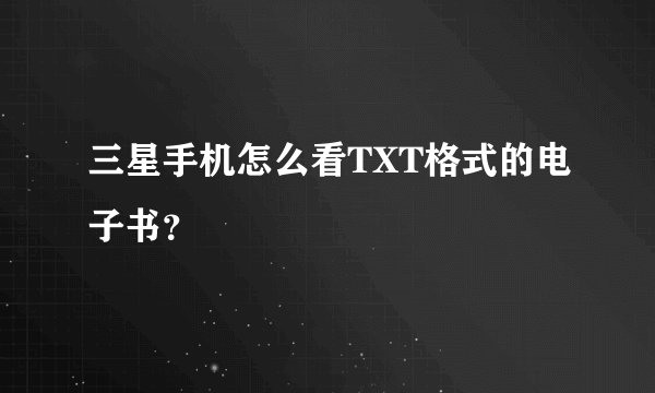 三星手机怎么看TXT格式的电子书？