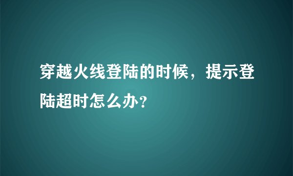 穿越火线登陆的时候,提示登陆超时怎么办?